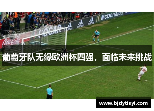 葡萄牙队无缘欧洲杯四强，面临未来挑战